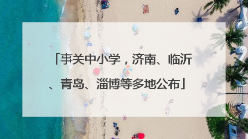 事关中小学，济南、临沂、青岛、淄博等多地公布