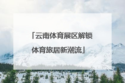 云南体育展区解锁体育旅居新潮流