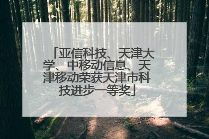 亚信科技、天津大学、中移动信息、天津移动荣获天津市科技进步一等奖