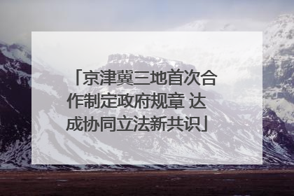 京津冀三地首次合作制定政府规章 达成协同立法新共识