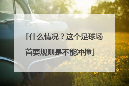 什么情况？这个足球场首要规则是不能冲撞