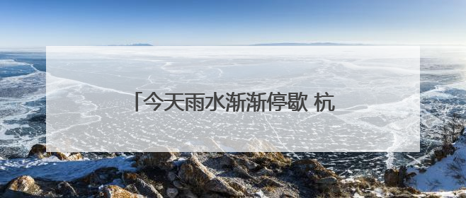 今天雨水渐渐停歇 杭州将开启一段好天气