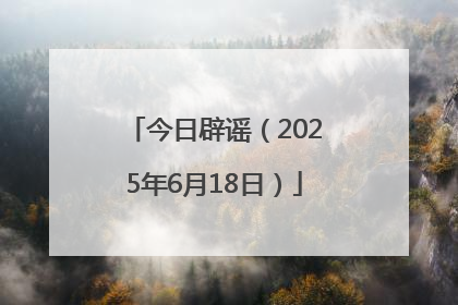 今日辟谣（2025年6月18日）