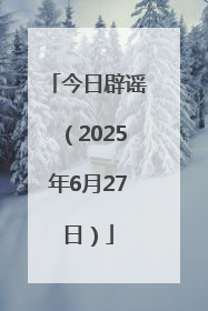 今日辟谣（2025年6月27日）