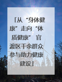 从“身体健康”走向“体质健康” 官渡区千余群众参与助力健康建设