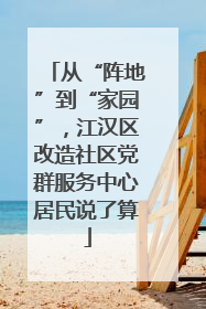 从“阵地”到“家园”，江汉区改造社区党群服务中心居民说了算
