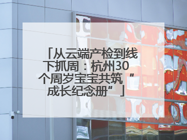 从云端产检到线下抓周：杭州30个周岁宝宝共筑“成长纪念册”