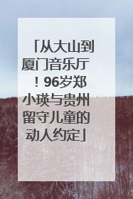 从大山到厦门音乐厅！96岁郑小瑛与贵州留守儿童的动人约定