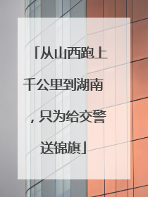 从山西跑上千公里到湖南，只为给交警送锦旗