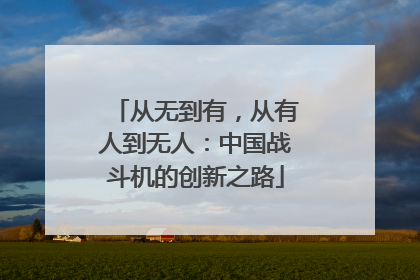 从无到有，从有人到无人：中国战斗机的创新之路