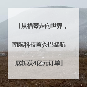 从横琴走向世界，南航科技首秀巴黎航展斩获4亿元订单