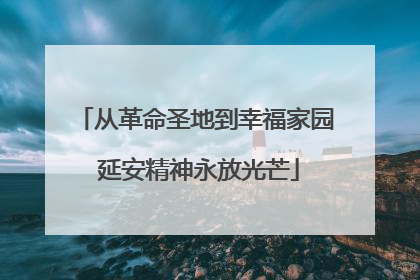 从革命圣地到幸福家园 延安精神永放光芒