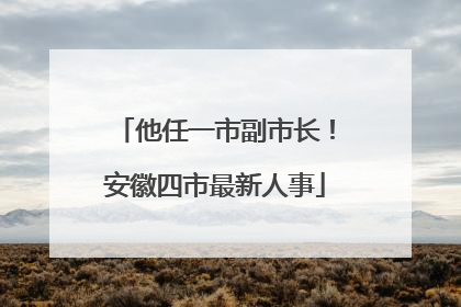 他任一市副市长！安徽四市最新人事