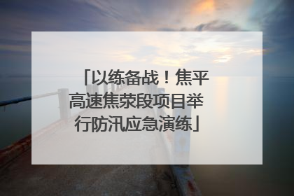 以练备战！焦平高速焦荥段项目举行防汛应急演练