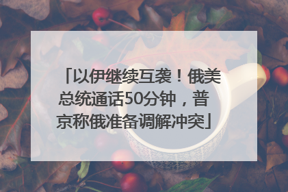 以伊继续互袭！俄美总统通话50分钟，普京称俄准备调解冲突