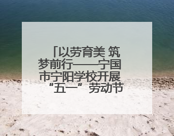 以劳育美 筑梦前行——宁国市宁阳学校开展“五一”劳动节系列活动