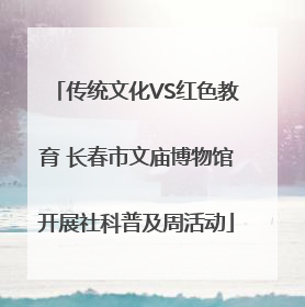传统文化VS红色教育 长春市文庙博物馆开展社科普及周活动