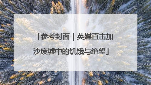 参考封面｜英媒直击加沙废墟中的饥饿与绝望