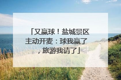 又赢球！盐城景区主动开麦：球我赢了，旅游我请了