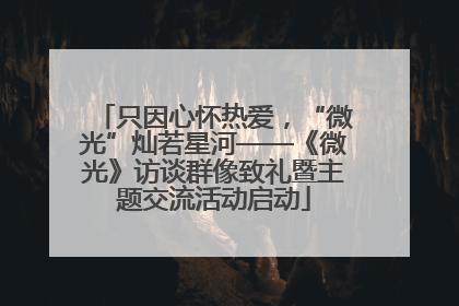 只因心怀热爱，“微光”灿若星河——《微光》访谈群像致礼暨主题交流活动启动