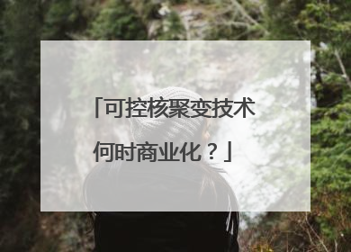 可控核聚变技术何时商业化？