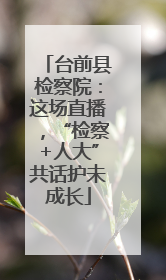 台前县检察院：这场直播，“检察+人大”共话护未成长
