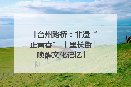 台州路桥：非遗“正青春” 十里长街唤醒文化记忆