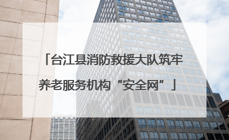 台江县消防救援大队筑牢养老服务机构“安全网”