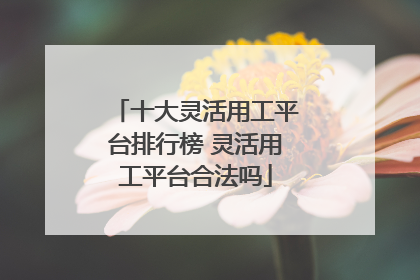 十大灵活用工平台排行榜 灵活用工平台合法吗