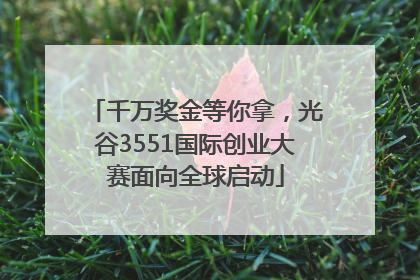 千万奖金等你拿，光谷3551国际创业大赛面向全球启动