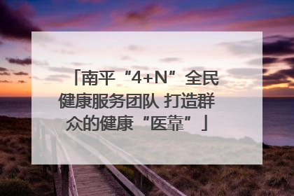 南平“4+N”全民健康服务团队 打造群众的健康“医靠”