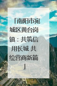 南阳市宛城区黄台岗镇：共筑信用长城 共绘营商新篇