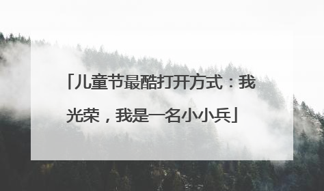 儿童节最酷打开方式：我光荣，我是一名小小兵
