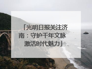 光明日报关注济南：守护千年文脉 激活时代魅力