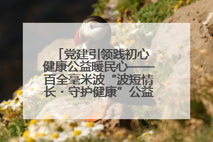 党建引领践初心 健康公益暖民心——百全毫米波“波短情长・守护健康”公益活动进社区