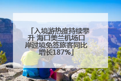 入境游热度持续攀升 海口美兰机场口岸过境免签旅客同比增长187%