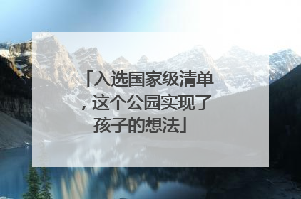 入选国家级清单，这个公园实现了孩子的想法