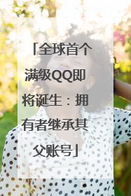 全球首个满级QQ即将诞生：拥有者继承其父账号