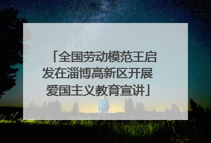 全国劳动模范王启发在淄博高新区开展爱国主义教育宣讲