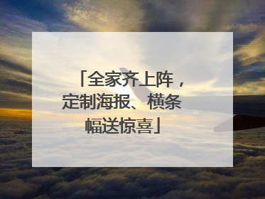 全家齐上阵，定制海报、横条幅送惊喜
