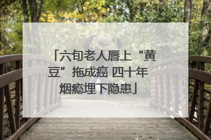 六旬老人唇上“黄豆”拖成癌 四十年烟瘾埋下隐患