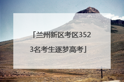 兰州新区考区3523名考生逐梦高考