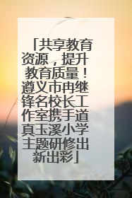 共享教育资源，提升教育质量！遵义市冉继锋名校长工作室携手道真玉溪小学主题研修出新出彩