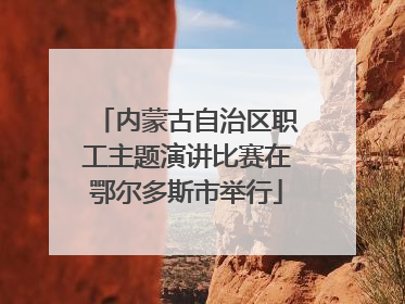 内蒙古自治区职工主题演讲比赛在鄂尔多斯市举行