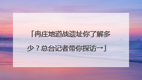 冉庄地道战遗址你了解多少？总台记者带你探访→