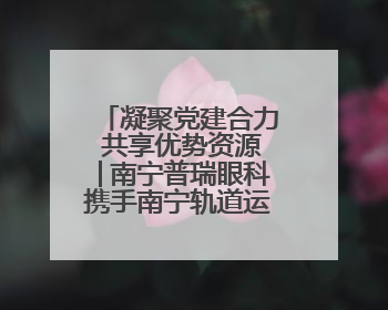 凝聚党建合力 共享优势资源│南宁普瑞眼科携手南宁轨道运营公司开启党建共建新篇章