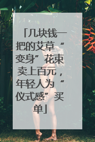 几块钱一把的艾草“变身”花束卖上百元，年轻人为“仪式感”买单