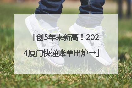 创5年来新高！2024厦门快递账单出炉→
