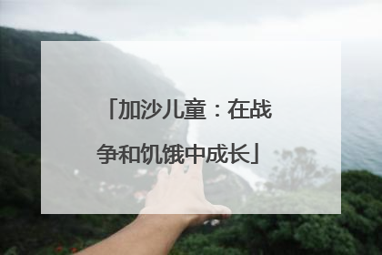加沙儿童：在战争和饥饿中成长