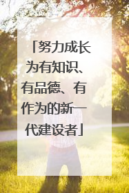 努力成长为有知识、有品德、有作为的新一代建设者